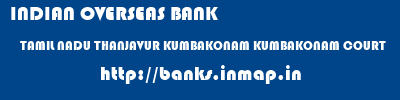INDIAN OVERSEAS BANK  TAMIL NADU THANJAVUR KUMBAKONAM KUMBAKONAM COURT  banks information 